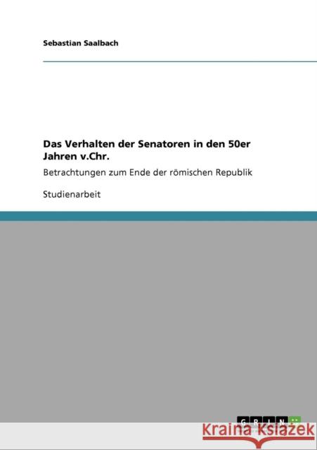 Das Verhalten der Senatoren in den 50er Jahren v.Chr.: Betrachtungen zum Ende der römischen Republik Saalbach, Sebastian 9783640927975 Grin Verlag