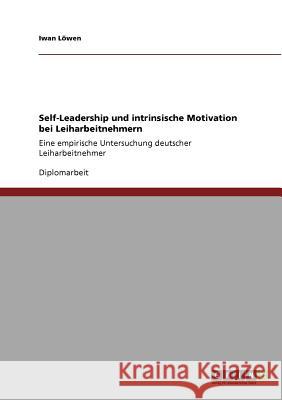Self-Leadership und intrinsische Motivation bei Leiharbeitnehmern: Eine empirische Untersuchung deutscher Leiharbeitnehmer Löwen, Iwan 9783640938124 Grin Verlag