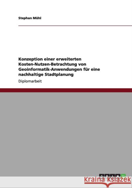 Konzeption einer erweiterten Kosten-Nutzen-Betrachtung von Geoinformatik-Anwendungen für eine nachhaltige Stadtplanung Mühl, Stephan 9783640990627 Grin Verlag