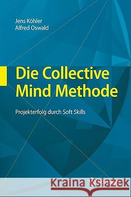 Die Collective Mind Methode: Projekterfolg Durch Soft Skills Köhler, Jens 9783642001079 Springer