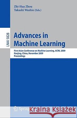 Advances in Machine Learning: First Asian Conference on Machine Learning, ACML 2009, Nanjing, China, November 2-4, 2009. Proceedings Zhi-Hua Zhou, PhD, Takashi Washio 9783642052231