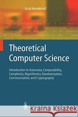 Theoretical Computer Science: Introduction to Automata, Computability, Complexity, Algorithmics, Randomization, Communication, and Cryptography Hromkovič, Juraj 9783642057298