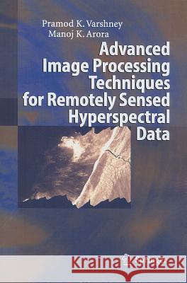 Advanced Image Processing Techniques for Remotely Sensed Hyperspectral Data Pramod K Varshney 9783642060014