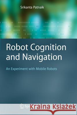 Robot Cognition and Navigation: An Experiment with Mobile Robots Patnaik, Srikanta 9783642062476