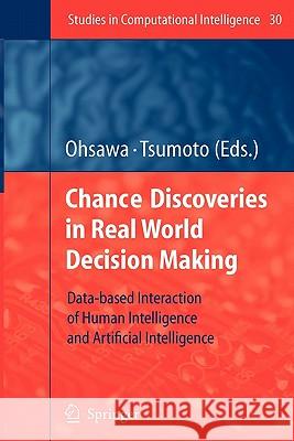 Chance Discoveries in Real World Decision Making: Data-based Interaction of Human intelligence and Artificial Intelligence Yukio Ohsawa, Shusaku Tsumoto 9783642070709