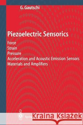 Piezoelectric Sensorics: Force Strain Pressure Acceleration and Acoustic Emission Sensors Materials and Amplifiers Gautschi, Gustav 9783642076008 Not Avail