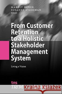 From Customer Retention to a Holistic Stakeholder Management System: Living a Vision Huber, Margit 9783642096068 Springer