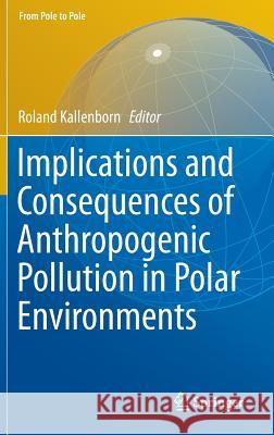 Implications and Consequences of Anthropogenic Pollution in Polar Environments Roland Kallenborn 9783642123146 Not Avail