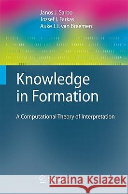 Knowledge in Formation: A Computational Theory of Interpretation Sarbo, Janos J. 9783642170881 Not Avail