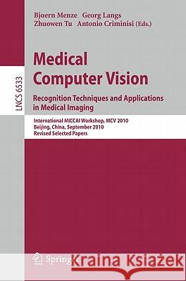 Medical Computer Vision: Recognition Techniques and Applications in Medical Imaging Bjoern Menze, Georg Langs, Zhuowen Tu, Antonio Criminisi 9783642184208
