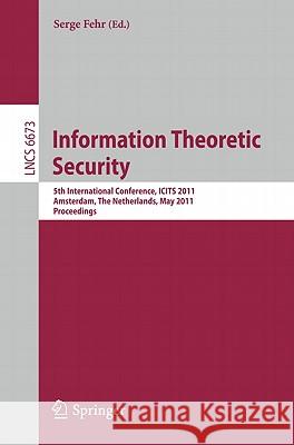 Information Theoretic Security: 5th International Conference, ICITS 2011, Amsterdam, the Netherlands, May 21-24, 2011, Proceedings Fehr, Serge 9783642207273