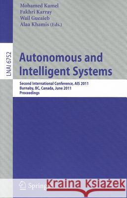 Autonomous and Intelligent Systems: Second International Conference, Ais 2011, Burnaby, Bc, Canada, June 22-24, 2011, Proceedings Kamel, Mohamed 9783642215377 Springer