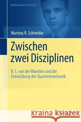 Zwischen Zwei Disziplinen: B. L. Van Der Waerden Und Die Entwicklung Der Quantenmechanik Schneider, Martina 9783642218248