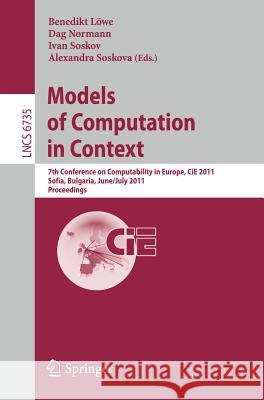 Models of Computation in Context: 7th Conference on Computability in Europe, Cie 2011, Sofia, Bulgaria, June 27 - July 2, 2011, Proceedings Löwe, Benedikt 9783642218743 Springer