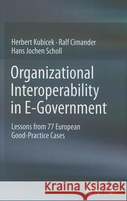 Organizational Interoperability in E-Government: Lessons from 77 European Good-Practice Cases Kubicek, Herbert 9783642225017