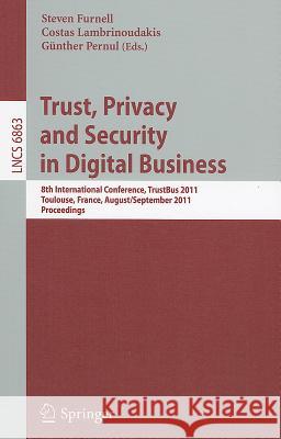 Trust, Privacy and Security in Digital Business: 8th International Conference, TrustBus 2011, Toulouse, France, August 29 - September 2, 2011, Proceedings Steven Furnell, Costas Lambrinoudakis, Günther Pernul 9783642228896