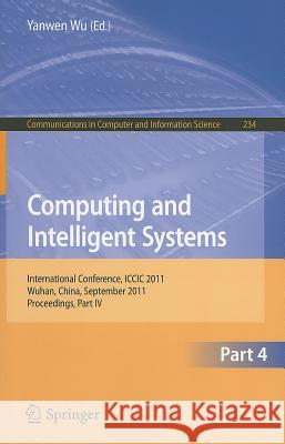 Computing and Intelligent Systems: International Conference, ICCIC 2011, Held in Wuhan, China, September 17-18, 2011, Proceedings, Part IV Wu, Yanwen 9783642240904 Springer-Verlag Berlin and Heidelberg GmbH & 