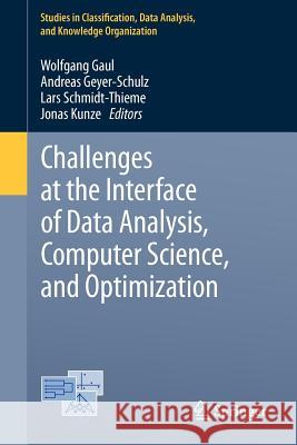 Challenges at the Interface of Data Analysis, Computer Science, and Optimization: Proceedings of the 34th Annual Conference of the Gesellschaft für Klassifikation e. V., Karlsruhe, July 21 - 23, 2010 Wolfgang A. Gaul, Andreas Geyer-Schulz, Lars Schmidt-Thieme, Jonas Kunze 9783642244650