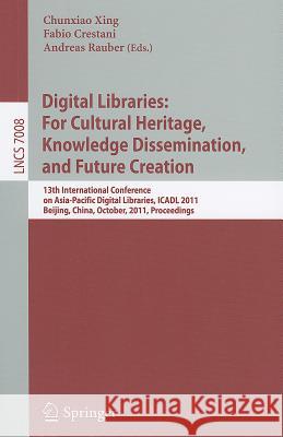 Digital Libraries: For Cultural Heritage, Knowledge Dissemination, and Future Creation: 13th International Conference on Asia-Pacific Digital Librarie Xing, Chunxiao 9783642248252 Springer-Verlag Berlin and Heidelberg GmbH & 