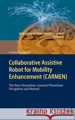 Collaborative Assistive Robot for Mobility Enhancement (CARMEN): The bare necessities: assisted wheelchair navigation and beyond Cristina Urdiales 9783642249013 Springer-Verlag Berlin and Heidelberg GmbH & 