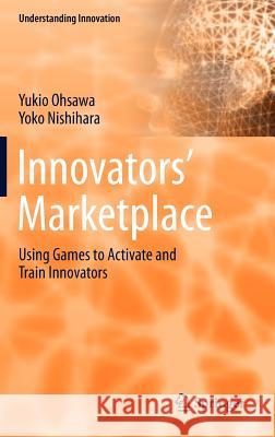 Innovators' Marketplace: Using Games to Activate and Train Innovators Ohsawa, Yukio 9783642254796