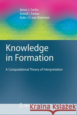 Knowledge in Formation: A Computational Theory of Interpretation Sarbo, Janos J. 9783642268694 Springer