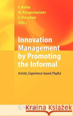 Innovation Management by Promoting the Informal: Artistic, Experience-Based, Playful Böhle, Fritz 9783642280146 Springer