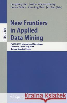 New Frontiers in Applied Data Mining: PAKDD 2011 International Workshops, Shenzhen, China, May 24-27, 2011, Revised Selected Papers Longbing Cao, Joshua Zhexue Huang, James Bailey, Yun  Sing Koh, Jun Luo 9783642283192 Springer-Verlag Berlin and Heidelberg GmbH & 