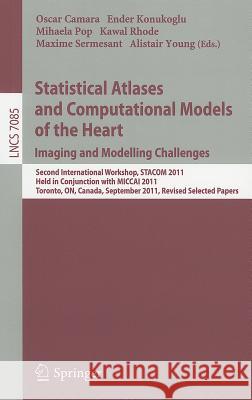 Statistical Atlases and Computational Models of the Heart: Imaging and Modelling Challenges: Second International Workshop, STACOM 2011, Held in Conjunction with MICCAI 2011, Toronto, Canada, Septembe Oscar Camara, E. Konukoglu, Mihaela Pop, Kawal Rhode, Maxime Sermesant, Alistair Young 9783642283253