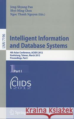 Intelligent Information and Database Systems: 4th Asian Conference, ACIIDS 2012, Kaohsiung, Taiwan, March 19-21, 2012, Proceedings, Part I Jeng-Shyang Pan, Shyi-Ming Chen, Ngoc-Thanh Nguyen 9783642284861