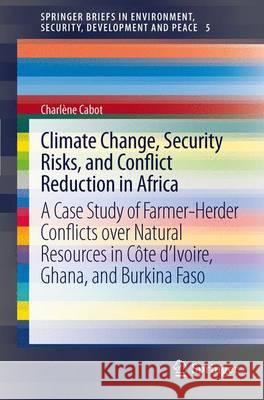 Climate Change, Security Risks and Conflict Reduction in Africa: A Case Study of Farmer-Herder Conflicts Over Natural Resources in Côte d'Ivoire, Ghan Cabot, Charlène 9783642292361 Springer
