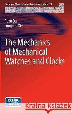The Mechanics of Mechanical Watches and Clocks Ruxu Du Longhan Xie 9783642293078 Springer