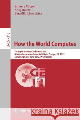 How the World Computes: Turing Centenary Conference and 8th Conference on Computability in Europe, Cie 2012, Cambridge, Uk, June 18-23, 2012, Cooper, Barry S. 9783642308697 Springer
