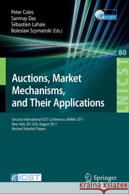 Auctions, Market Mechanisms and Their Applications: Second International Icst Conference, Amma 2011, New York, Usa, August 22-23, 2011, Revised Select Coles, Peter 9783642309120 Springer