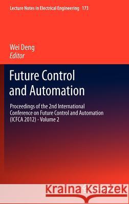 Future Control and Automation: Proceedings of the 2nd International Conference on Future Control and Automation (Icfca 2012) - Volume 2 Deng, Wei 9783642310027