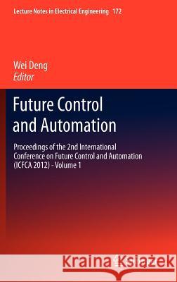 Future Control and Automation: Proceedings of the 2nd International Conference on Future Control and Automation (Icfca 2012) - Volume 1 Deng, Wei 9783642310058