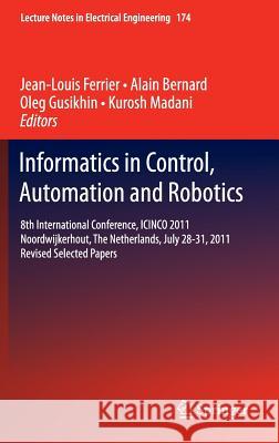 Informatics in Control, Automation and Robotics: 8th International Conference, Icinco 2011 Noordwijkerhout, the Netherlands, July 28-31, 2011 Revised Ferrier, Jean-Louis 9783642313523