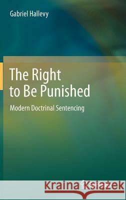 The Right to Be Punished: Modern Doctrinal Sentencing Gabriel Hallevy 9783642323874 Springer-Verlag Berlin and Heidelberg GmbH & 