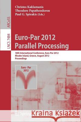 Euro-Par 2012 Parallel Processing: 18th International Conference, Euro-Par 2012, Rhodes Island, Greece, August 27-31, 2012. Proceedings Kaklamanis, Christos 9783642328190
