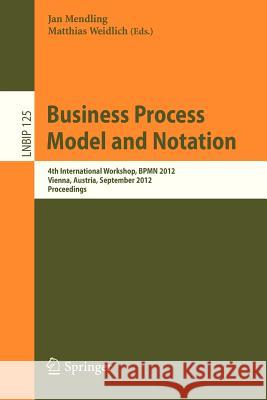 Business Process Model and Notation: 4th International Workshop, BPMN 2012, Vienna, Austria, September 12-13, 2012, Proceedings Jan Mendling, Matthias Weidlich 9783642331541