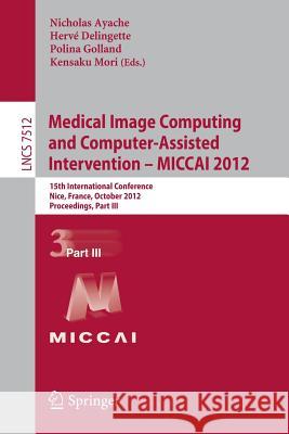 Medical Image Computing and Computer-Assisted Intervention -- MICCAI 2012: 15th International Conference, Nice, France, October 1-5, 2012, Proceedings, Part III Nicholas Ayache, Hervé Delingette, Polina Golland, Kensaku Mori 9783642334535