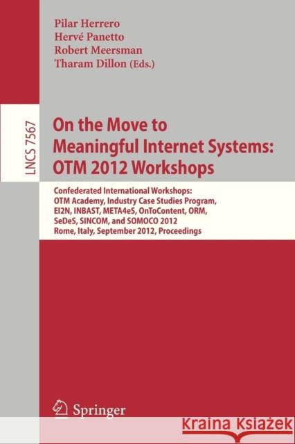 On the Move to Meaningful Internet Systems: Otm 2012 Workshops: Confederated International Workshops: Otm Academy, Industry Case Studies Program, Ei2n Herrero, Pilar 9783642336171 Springer