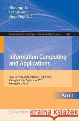 Information Computing and Applications: Third International Conference, Icica 2012, Chengde, China, September 14-16, 2012. Proceedings, Part I Liu, Chunfeng 9783642340376 Springer
