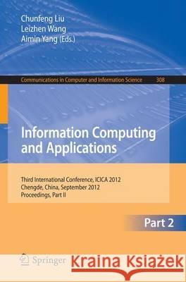 Information Computing and Applications: Third International Conference, Icica 2012, Chengde, China, September 14-16, 2012. Proceedings, Part II Liu, Chunfeng 9783642340406 Springer