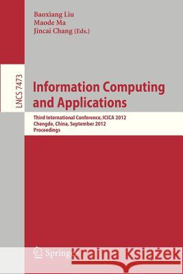 Information Computing and Applications: Third International Conference, ICICA 2012, Chengde, China, September 14-16, 2012, Revised Selected Papers Baoxiang Liu, Maode Ma, Jincai Chang 9783642340611