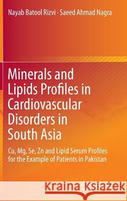 Minerals and Lipids Profiles in Cardiovascular Disorders in South Asia: Cu, Mg, Se, Zn and Lipid Serum Profiles for the Example of Patients in Pakista Rizvi, Nayab Batool 9783642342486 Springer