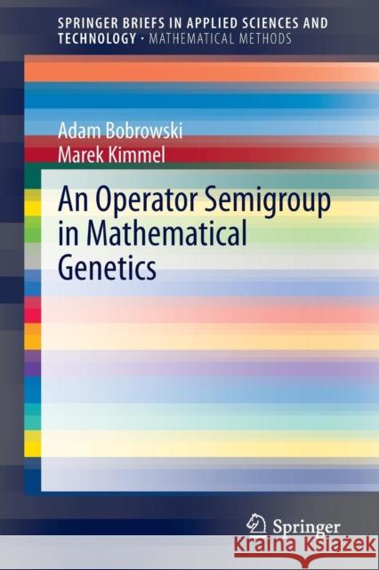 An Operator Semigroup in Mathematical Genetics Adam Bobrowski Marek Kimmel 9783642359576 Springer
