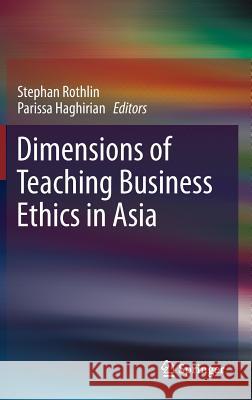 Dimensions of Teaching Business Ethics in Asia Stephan Rothlin Parissa Haghirian 9783642360213