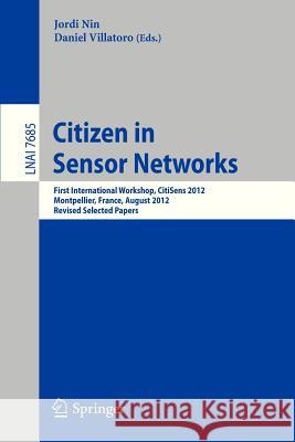 Citizen in Sensor Networks: First International Workshop, CitiSens 2012, Montpellier, France, August 27, 2012, Revised Selected Papers Jordi Nin, Daniel Villatoro 9783642360732