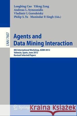 Agents and Data Mining Interaction: 8th International Workshop, ADMI 2012, Valencia, Spain, June 4-5, 2012, Revised Selected Papers Longbing Cao, Yifeng Zeng, Andreas L. Symeonidis, Vladimir Gorodetsky, Philip S. Yu, Munindar P. Singh 9783642362873